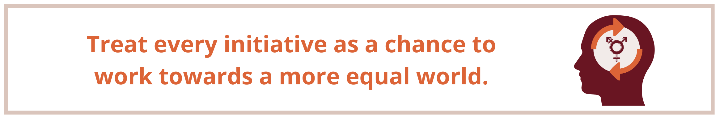 Treat every initiative as a chance to work towards a more equal world.